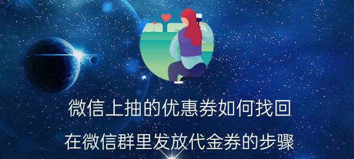 微信上抽的优惠券如何找回 在微信群里发放代金券的步骤？